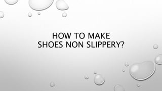 HOW TO MAKE
SHOES NON SLIPPERY?
 