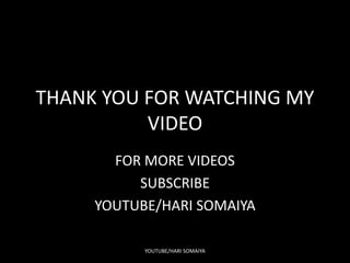 THANK YOU FOR WATCHING MY
VIDEO
FOR MORE VIDEOS
SUBSCRIBE
YOUTUBE/HARI SOMAIYA
YOUTUBE/HARI SOMAIYA
 