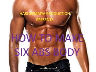 HOW TO MAKE
SIX ABS BODY
HARI SOMAIYA PRODUCTION
PRESENTS
YOUTUBE/HARI SOMAIYA
 