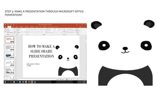 STEP 3: MAKE A PRESENTATION THROUGH MICROSOFT OFFICE
POWERPOINT
 