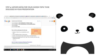 STEP 4: GATHER DATAS FOR YOUR CHOSEN TOPIC TO BE
DISCUSSED IN YOUR PRESENTATION
 