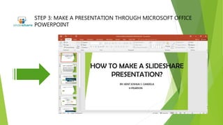 STEP 3: MAKE A PRESENTATION THROUGH MICROSOFT OFFICE
POWERPOINT
 