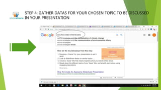 STEP 4: GATHER DATAS FOR YOUR CHOSEN TOPIC TO BE DISCUSSED
IN YOUR PRESENTATION
 