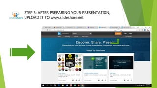 STEP 5: AFTER PREPARING YOUR PRESENTATION,
UPLOAD IT TO www.slideshare.net
 