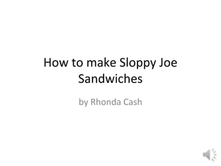 How to make Sloppy Joe
     Sandwiches
     by Rhonda Cash
 