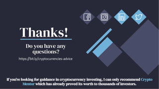 https:/
/bit.ly/cryptocurrencies-advice
Thanks!
Do you have any
questions?
If you're looking for guidance in cryptocurrency investing, I can only recommend Crypto
Mentor which has already proved its worth to thousands of investors.
Crypto
Mentor
 