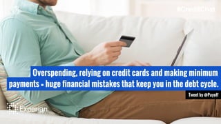 Overspending, relying on credit cards and making minimum
payments = huge financial mistakes that keep you in the debt cycle.
Tweet by @Payoff
#CreditChat
 