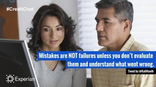 Mistakes are NOT failures unless you don’t evaluate
them and understand what went wrong.
Tweet by @KaliHawlk
#CreditChat
 