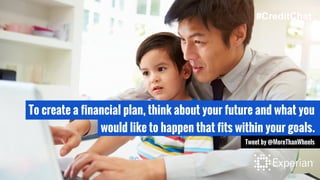 To create a financial plan, think about your future and what you
would like to happen that fits within your goals.
Tweet by @MoreThanWheels
#CreditChat
 