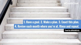 1. Have a goal. 2. Make a plan. 3. Enact this plan.
4. Review each month where you’re at. Rinse and repeat.
Tweet by @WelshKristy
#CreditChat
 