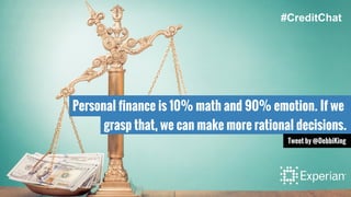 Personal finance is 10% math and 90% emotion. If we
grasp that, we can make more rational decisions.
Tweet by @DebbiKing
#CreditChat
 