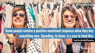 Some people receive a positive emotional response when they buy
something new. Spending, to them, is a way to feed this.
Tweet by @LeslieHTayneEsq
#CreditChat
 