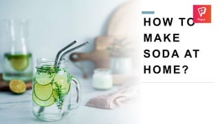 HOW TO
MAKE
SODA AT
HOME?
 
