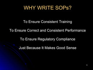 1515
WHY WRITE SOPs?
To Ensure Consistent Training
To Ensure Correct and Consistent Performance
To Ensure Regulatory Compliance
Just Because It Makes Good Sense
 