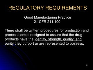 2020
REGULATORY REQUIREMENTS
Good Manufacturing Practice
21 CFR 211.100
There shall be written procedures for production and
process control designed to assure that the drug
products have the identity, strength, quality, and
purity they purport or are represented to possess.
 