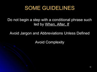 5454
SOME GUIDELINES
Do not begin a step with a conditional phrase such
led by When, After, If
Avoid Jargon and Abbreviations Unless Defined
Avoid Complexity
 