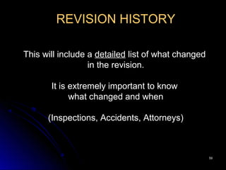 5959
REVISION HISTORY
This will include a detailed list of what changed
in the revision.
It is extremely important to know
what changed and when
(Inspections, Accidents, Attorneys)
 