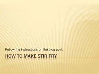 Follow the instructions on the blog post.

HOW TO MAKE STIR FRY
 