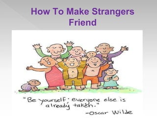 How To Make Strangers
Friend
 