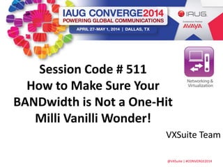 @VXSuite | #CONVERGE2014
Session Code # 511
How to Make Sure Your
BANDwidth is Not a One-Hit
Milli Vanilli Wonder!
VXSuite Team
 
