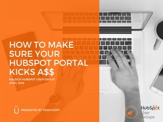 HOW TO MAKE
SURE YOUR
HUBSPOT PORTAL
KICKS A$$
RALEIGH HUBSPOT USER GROUP
APRIL 2016
PRESENTED BY TEAM HÜIFY
 