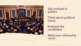 Get involved in
politics
Think about political
issues
Evaluate the
candidates
Make your citizenship
count
 