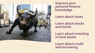 Improve your
personal finance
knowledge
Learn about taxes
Learn about stocks
and bonds
Learn about investing
in hard assets
Learn about credit
and borrowing
 