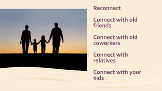 Reconnect
Connect with old
friends
Connect with old
coworkers
Connect with
relatives
Connect with your
kids
 