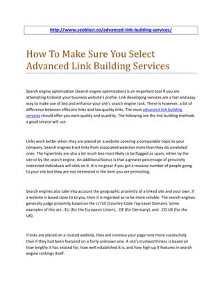 http://www.seoblast.co/advanced-link-building-services/




How To Make Sure You Select
Advanced Link Building Services

Search engine optimization (Search engine optimization) is an important tool if you are
attempting to boost your business website's profile. Link developing services are a fast and easy
way to make use of Seo and enhance your site's search engine rank. There is however, a lot of
difference between effective links and low quality links. The most advanced link building
services should offer you each quality and quantity. The following are the link building methods
a good service will use.



Links work better when they are placed on a website covering a comparable topic to your
company. Search engines trust links from associated websites more than they do unrelated
ones. The hyperlinks are also a lot much less most likely to be flagged as spam, either by the
site or by the search engine. An additional bonus is that a greater percentage of genuinely
interested individuals will click on it. It is no great if you get a massive number of people going
to your site but they are not interested in the item you are promoting.



Search engines also take into account the geographic proximity of a linked site and your own. If
a website is based close to to you, then it is regarded as to be more reliable. The search engines
generally judge proximity based on the ccTLD (Country Code Top-Level Domain). Some
examples of this are . EU (for the European Union), . DE (for Germany), and . CO.UK (for the
UK).



If links are placed on a trusted website, they will increase your page rank more successfully
than if they had been featured on a fairly unknown one. A site's trustworthiness is based on
how lengthy it has existed for, how well established it is, and how high up it features in search
engine rankings itself.
 