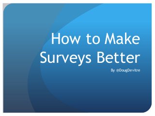 How to Make
Surveys Better
By @DougDevitre
 
