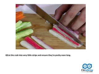4)Cut the crab into very little strips and ensure they’re pretty even long.
 