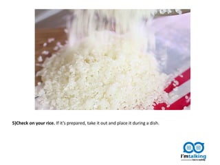 5)Check on your rice. If it’s prepared, take it out and place it during a dish.
 