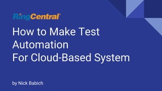 How to Make Test
Automation
For Cloud-Based System
by Nick Babich
 