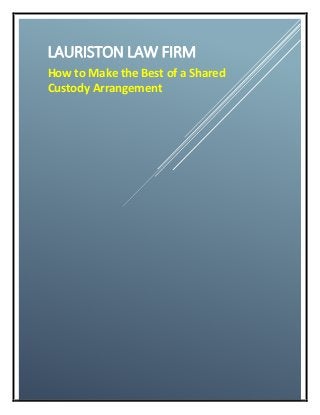 LAURISTON LAW FIRM
How to Make the Best of a Shared
Custody Arrangement
 