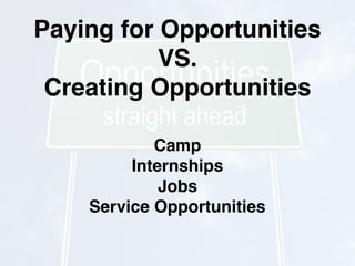 Paying for Opportunities
VS.
Creating Opportunities
Camp
Internships
Jobs
Service Opportunities
 