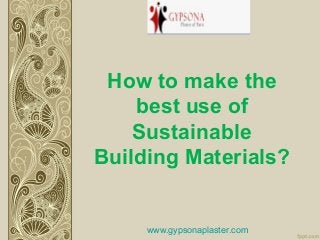 How to make the
best use of
Sustainable
Building Materials?
www.gypsonaplaster.com
 