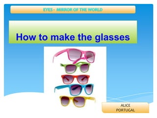 How to make the glasses

ALICE
PORTUGAL

 