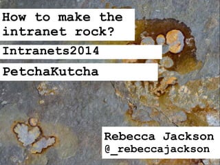 How to make the
intranet rock?
Rebecca Jackson
@_rebeccajackson
Intranets2014
PechaKucha
 