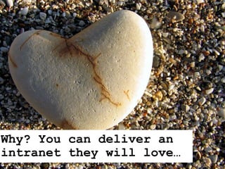 Why? You can deliver an
intranet they will love…
 