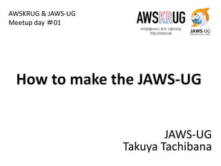 JAWS-UG
Takuya Tachibana
AWSKRUG & JAWS-UG
Meetup day ＃01
 