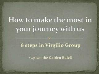 8 steps in Virgilio Group
(…plus: the Golden Rule!)
 