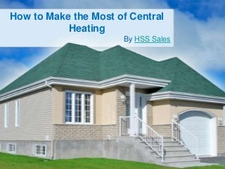 How to Make the Most of Central
Heating
By HSS Sales

 