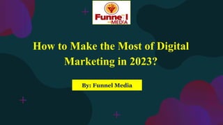 How to Make the Most of Digital
Marketing in 2023?
By: Funnel Media
 
