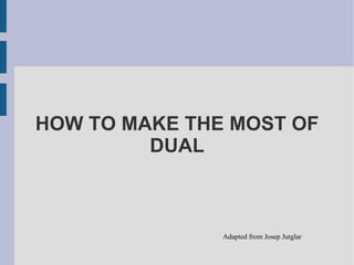 HOW TO MAKE THE MOST OF DUAL Adapted from Josep Jutglar 