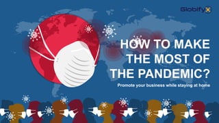 Promote your business while staying at home
HOW TO MAKE
THE MOST OF
THE PANDEMIC?
 