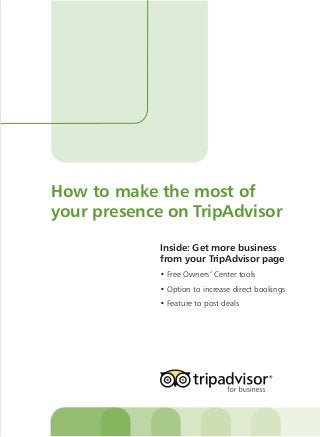 How to make the most of
your presence on TripAdvisor
Inside: Get more business
from your TripAdvisor page
• Free Owners’ Center tools
• Option to increase direct bookings
• Feature to post deals
 