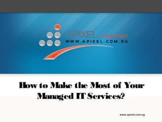 How to Make the Most of Your
Managed IT Services?
www.apixel.com.sg
 