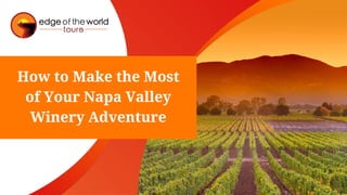 How to Make the Most
of Your Napa Valley
Winery Adventure
 