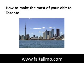 How to make the most of your visit to
Toronto




        www.faltalimo.com
 