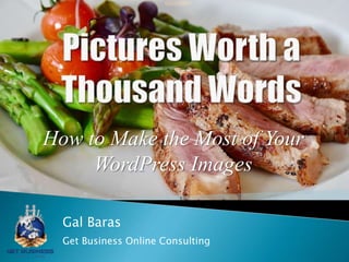Pictures Worth a
Thousand Words
How to Make the Most of
Your WordPress Images
Gal Baras
Get Business Online Consulting
 